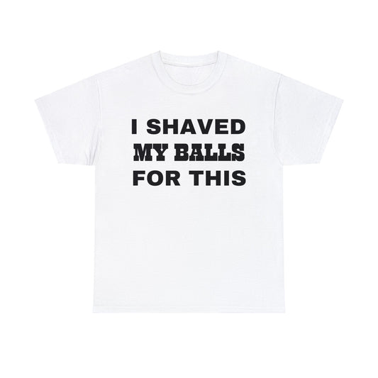 I SHAVED MY BALLS FOR THIS TEE