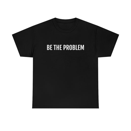 "Be The Problem" Tee